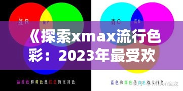 《探索xmax流行色彩：2023年最受欢迎的时尚色调解析》