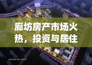 廊坊房产市场火热，投资与居住双赢选择