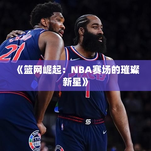 《篮网崛起：NBA赛场的璀璨新星》