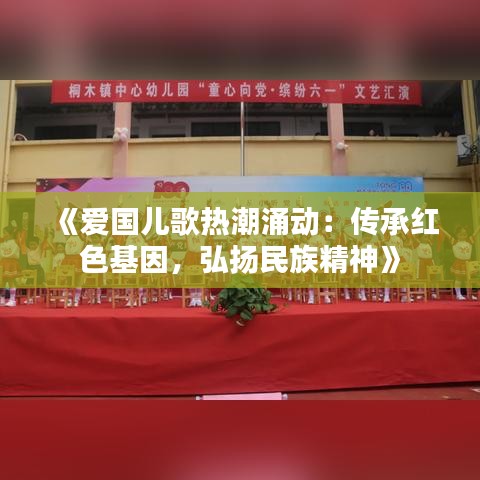 《爱国儿歌热潮涌动：传承红色基因，弘扬民族精神》