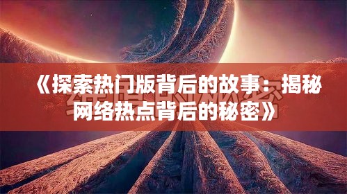 《探索热门版背后的故事：揭秘网络热点背后的秘密》