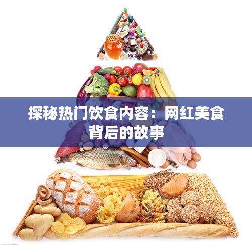 探秘热门饮食内容：网红美食背后的故事