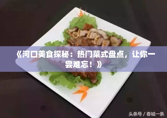 《河口美食探秘：热门菜式盘点，让你一尝难忘！》