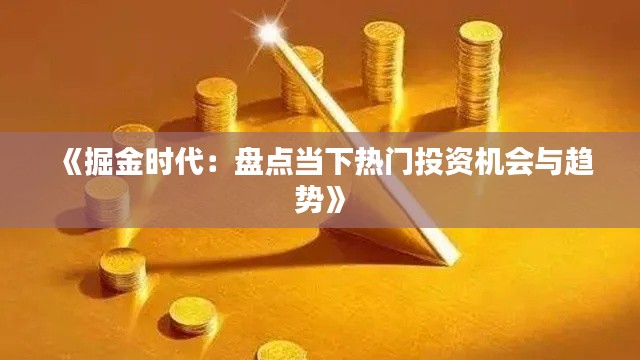 《掘金时代：盘点当下热门投资机会与趋势》