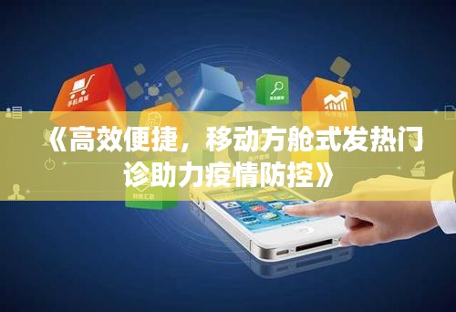 《高效便捷，移动方舱式发热门诊助力疫情防控》