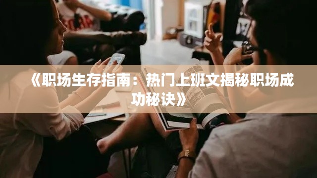 《职场生存指南：热门上班文揭秘职场成功秘诀》