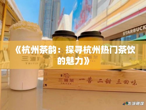 《杭州茶韵：探寻杭州热门茶饮的魅力》