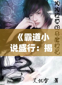 《霸道小说盛行：揭秘热门作品的魅力与影响》