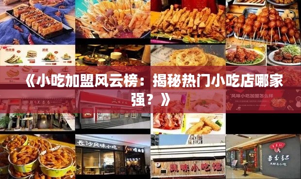 《小吃加盟风云榜：揭秘热门小吃店哪家强？》