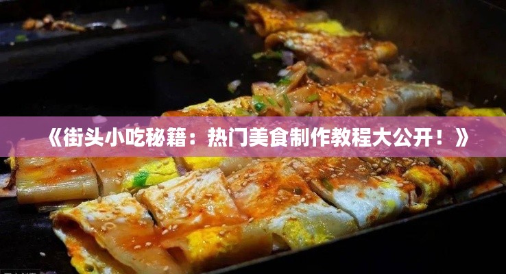 《街头小吃秘籍：热门美食制作教程大公开！》