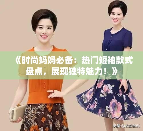 《时尚妈妈必备：热门短袖款式盘点，展现独特魅力！》