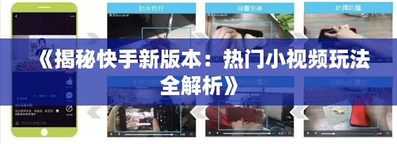 《揭秘快手新版本：热门小视频玩法全解析》