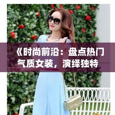 《时尚前沿：盘点热门气质女装，演绎独特魅力》