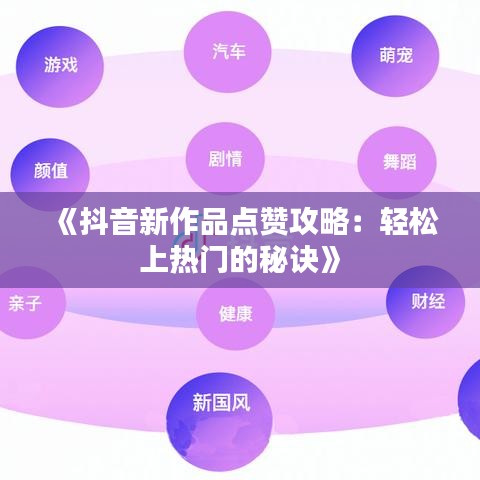 《抖音新作品点赞攻略：轻松上热门的秘诀》