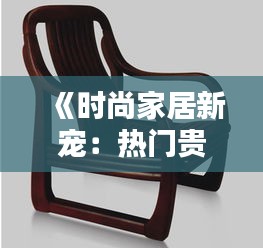 《时尚家居新宠：热门贵妃椅盘点与选购指南》