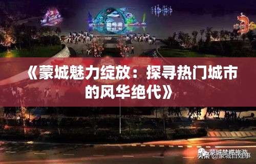 《蒙城魅力绽放：探寻热门城市的风华绝代》