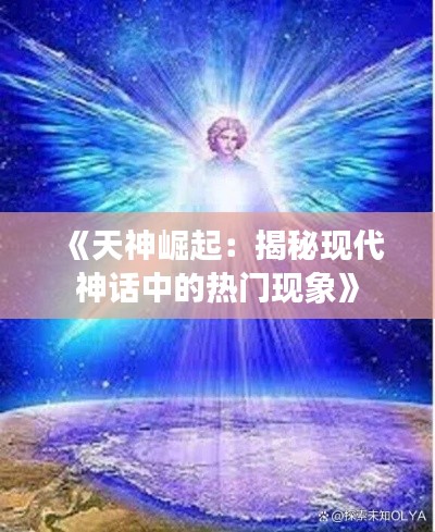 《天神崛起：揭秘现代神话中的热门现象》