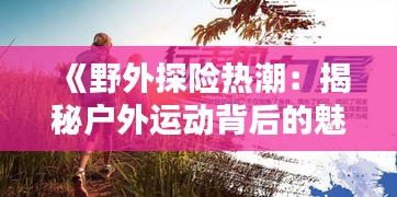 《野外探险热潮：揭秘户外运动背后的魅力与挑战》