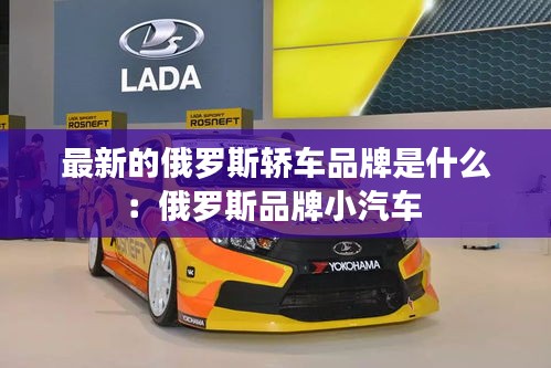 最新的俄罗斯轿车品牌是什么：俄罗斯品牌小汽车 