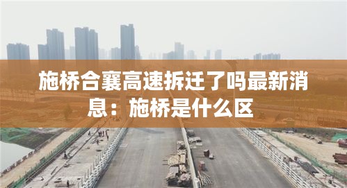 施桥合襄高速拆迁了吗最新消息：施桥是什么区 