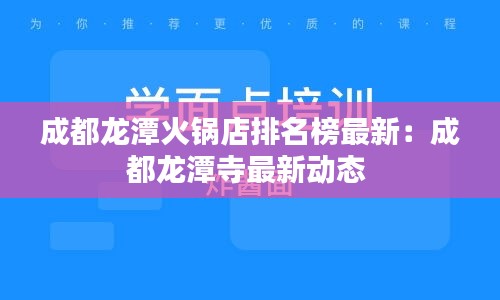 成都龙潭火锅店排名榜最新：成都龙潭寺最新动态 