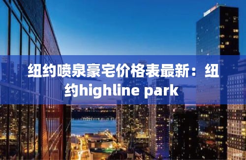 纽约喷泉豪宅价格表最新：纽约highline park 