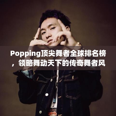 Popping顶尖舞者全球排名榜，领略舞动天下的传奇舞者风采