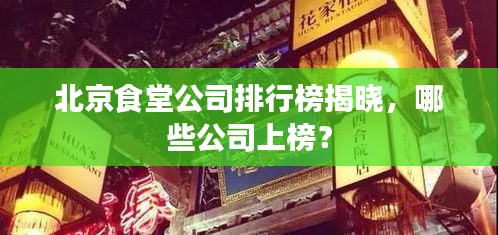 北京食堂公司排行榜揭晓，哪些公司上榜？