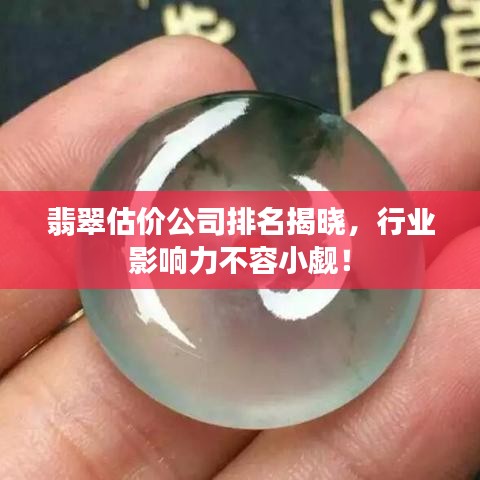 翡翠估价公司排名揭晓，行业影响力不容小觑！