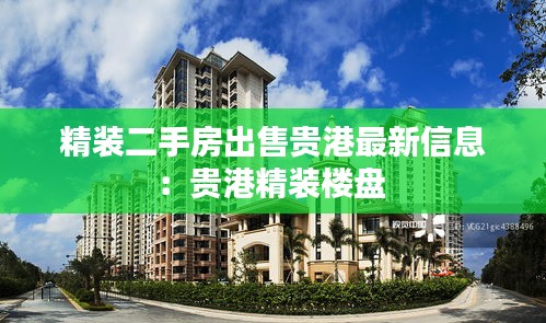 精装二手房出售贵港最新信息：贵港精装楼盘 