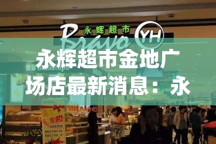 永辉超市金地广场店最新消息：永辉超市的金店怎么样 