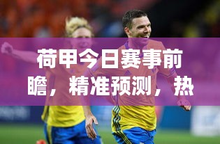 荷甲今日赛事前瞻，精准预测，热门赛事不容错过！