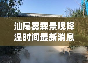 汕尾雾森景观降温时间最新消息：汕尾气温查询 