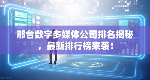 邢台数字多媒体公司排名揭秘，最新排行榜来袭！