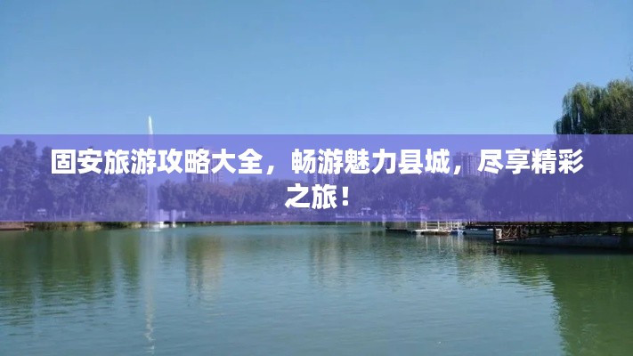 固安旅游攻略大全，畅游魅力县城，尽享精彩之旅！