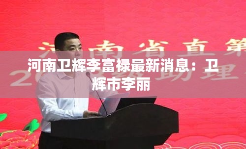 河南卫辉李富禄最新消息：卫辉市李丽 