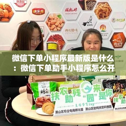 微信下单小程序最新版是什么：微信下单助手小程序怎么开通 