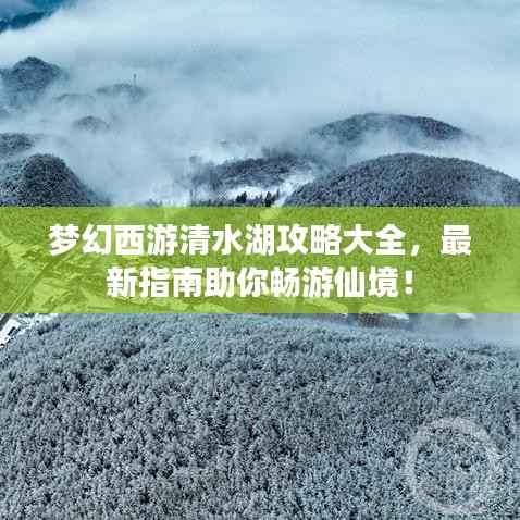 梦幻西游清水湖攻略大全，最新指南助你畅游仙境！