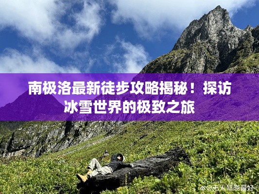 南极洛最新徒步攻略揭秘！探访冰雪世界的极致之旅