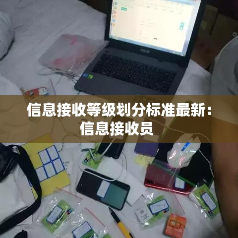 信息接收等级划分标准最新：信息接收员 