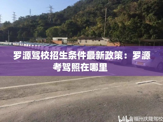 罗源驾校招生条件最新政策：罗源考驾照在哪里 