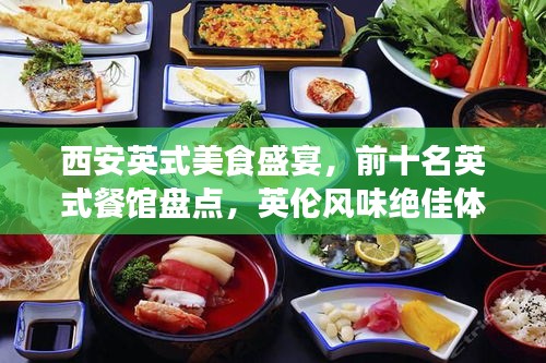 西安英式美食盛宴，前十名英式餐馆盘点，英伦风味绝佳体验