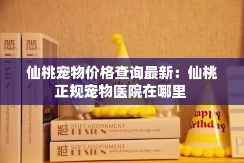 仙桃宠物价格查询最新：仙桃正规宠物医院在哪里 