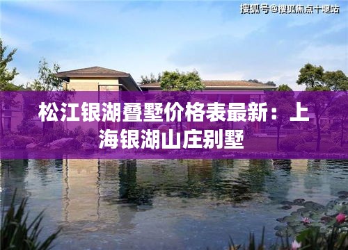 松江银湖叠墅价格表最新：上海银湖山庄别墅 