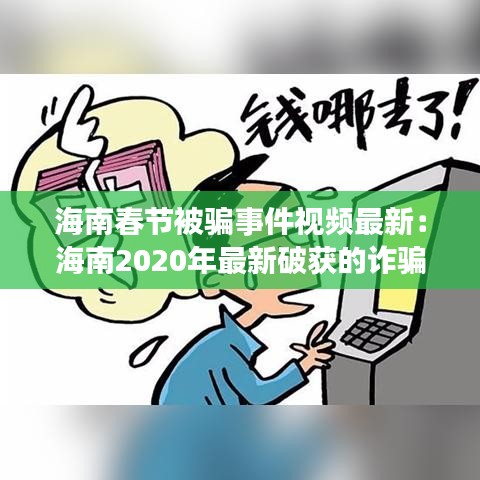 海南春节被骗事件视频最新：海南2020年最新破获的诈骗案 