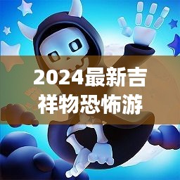 2024最新吉祥物恐怖游戏：在恐怖游戏里做吉祥物 