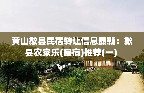 黄山歙县民宿转让信息最新：歙县农家乐(民宿)推荐(一) 