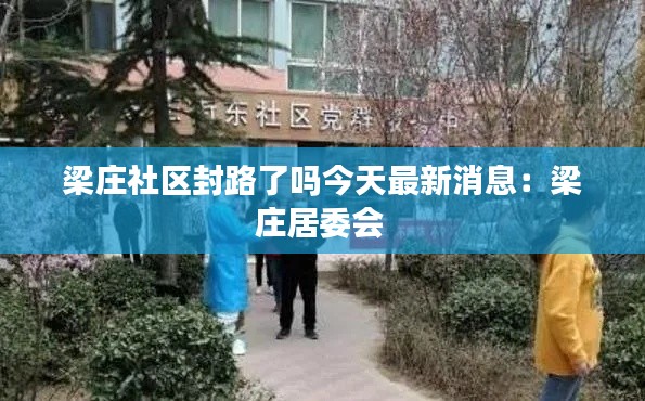 梁庄社区封路了吗今天最新消息：梁庄居委会 