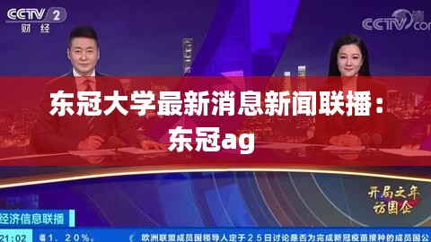 东冠大学最新消息新闻联播：东冠ag 