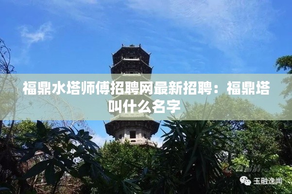 福鼎水塔师傅招聘网最新招聘：福鼎塔叫什么名字 